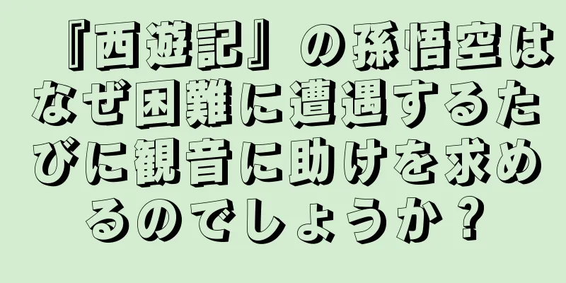 『西遊記』の孫悟空はなぜ困難に遭遇するたびに観音に助けを求めるのでしょうか？
