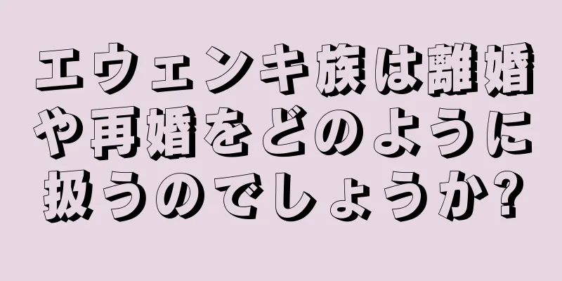 エウェンキ族は離婚や再婚をどのように扱うのでしょうか?