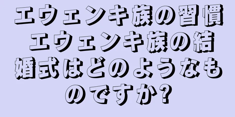 エウェンキ族の習慣 エウェンキ族の結婚式はどのようなものですか?