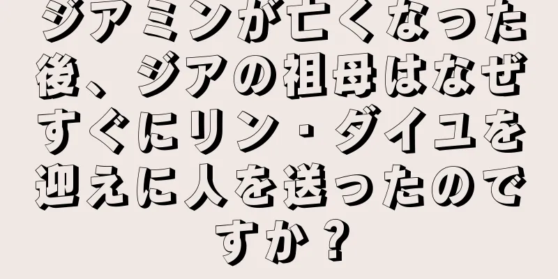 ジアミンが亡くなった後、ジアの祖母はなぜすぐにリン・ダイユを迎えに人を送ったのですか？