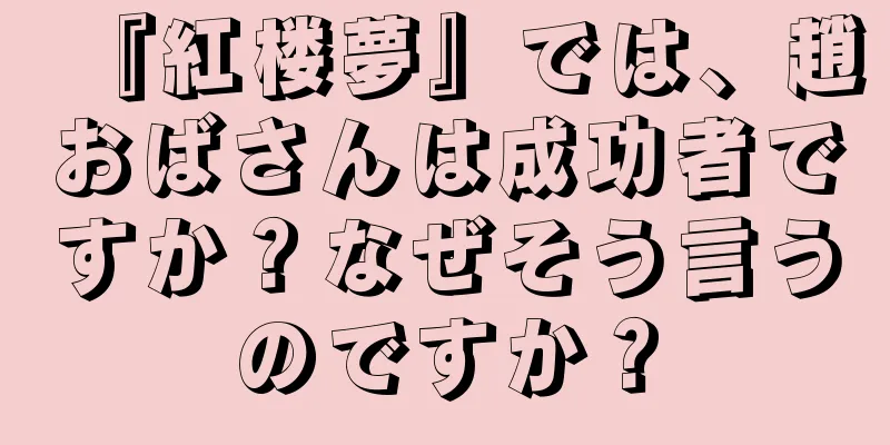 『紅楼夢』では、趙おばさんは成功者ですか？なぜそう言うのですか？