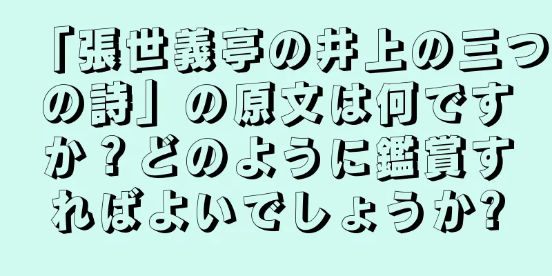 「張世義亭の井上の三つの詩」の原文は何ですか？どのように鑑賞すればよいでしょうか?