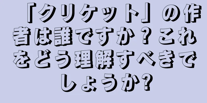 「クリケット」の作者は誰ですか？これをどう理解すべきでしょうか?