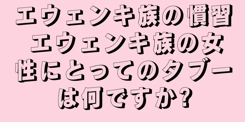 エウェンキ族の慣習 エウェンキ族の女性にとってのタブーは何ですか?