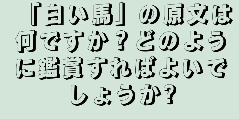 「白い馬」の原文は何ですか？どのように鑑賞すればよいでしょうか?