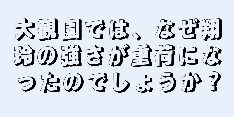 大観園では、なぜ翔玲の強さが重荷になったのでしょうか？