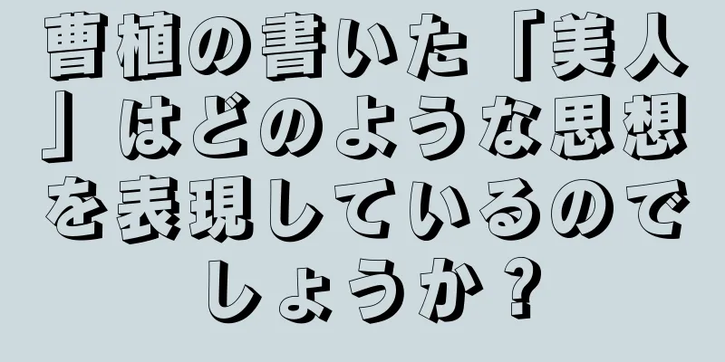 曹植の書いた「美人」はどのような思想を表現しているのでしょうか？