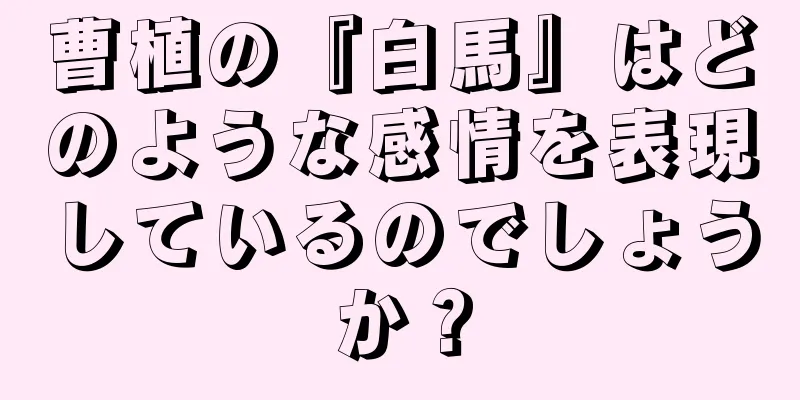 曹植の『白馬』はどのような感情を表現しているのでしょうか？