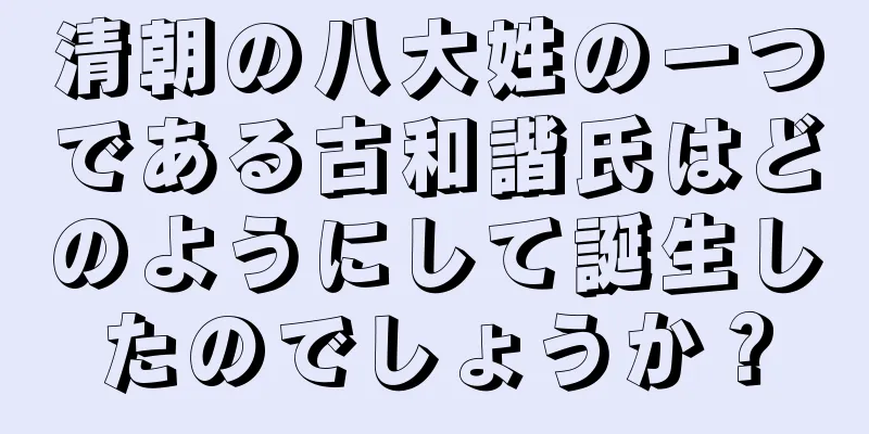 清朝の八大姓の一つである古和諧氏はどのようにして誕生したのでしょうか？