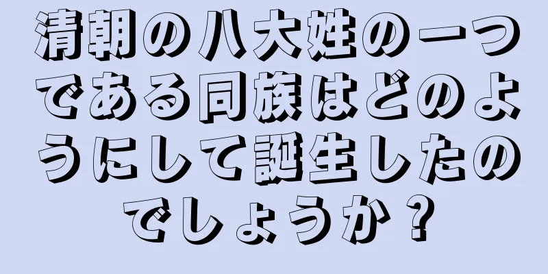 清朝の八大姓の一つである同族はどのようにして誕生したのでしょうか？