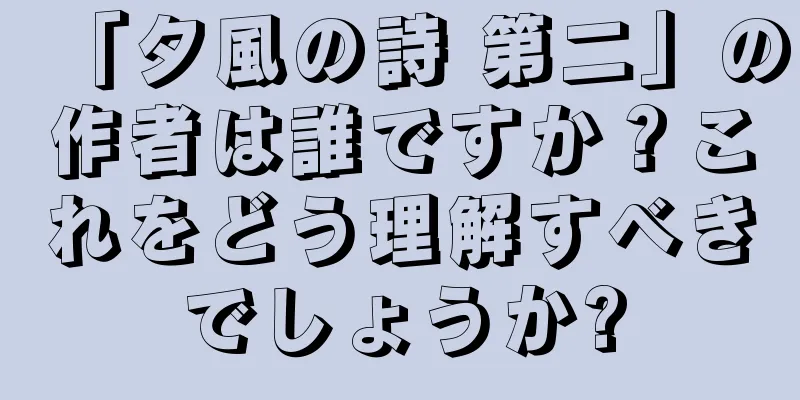 「夕風の詩 第二」の作者は誰ですか？これをどう理解すべきでしょうか?
