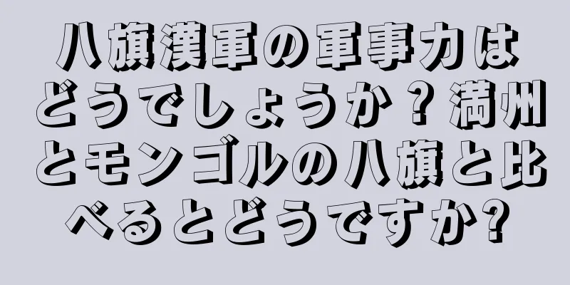 八旗漢軍の軍事力はどうでしょうか？満州とモンゴルの八旗と比べるとどうですか?