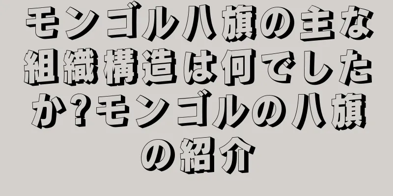 モンゴル八旗の主な組織構造は何でしたか?モンゴルの八旗の紹介