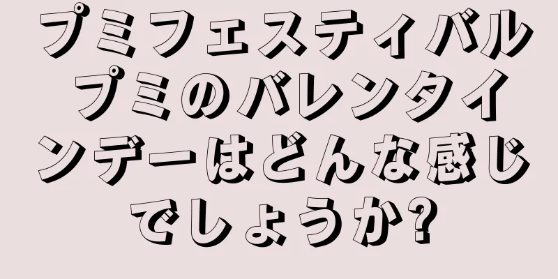 プミフェスティバル プミのバレンタインデーはどんな感じでしょうか?