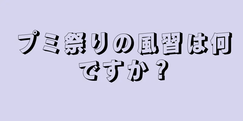 プミ祭りの風習は何ですか？