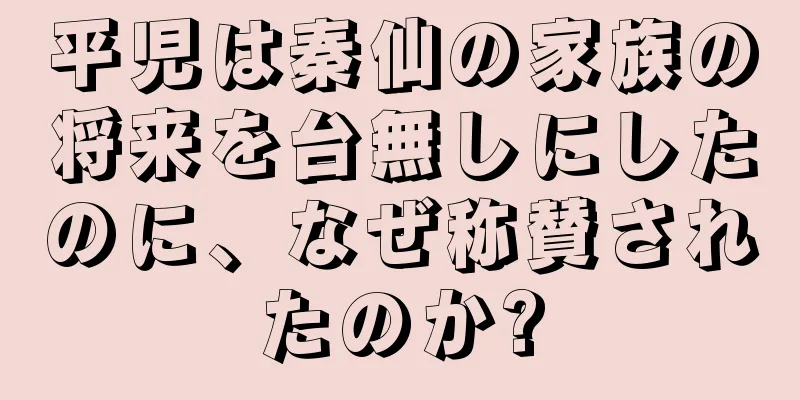 平児は秦仙の家族の将来を台無しにしたのに、なぜ称賛されたのか?
