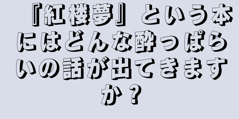 『紅楼夢』という本にはどんな酔っぱらいの話が出てきますか？