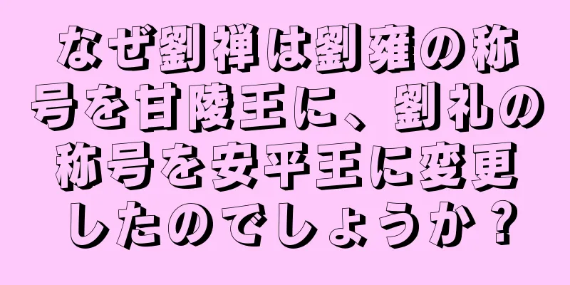 なぜ劉禅は劉雍の称号を甘陵王に、劉礼の称号を安平王に変更したのでしょうか？