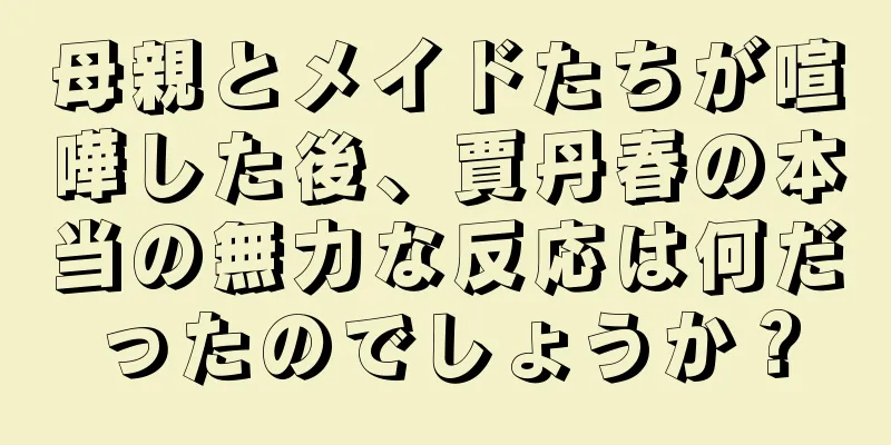 母親とメイドたちが喧嘩した後、賈丹春の本当の無力な反応は何だったのでしょうか？