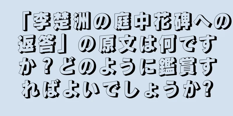 「李楚洲の庭中花碑への返答」の原文は何ですか？どのように鑑賞すればよいでしょうか?