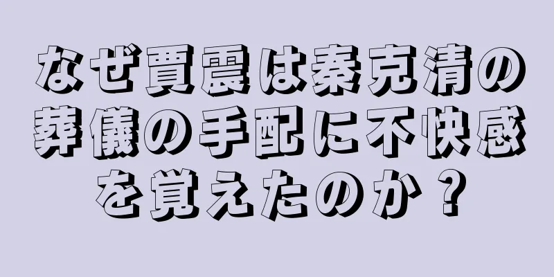 なぜ賈震は秦克清の葬儀の手配に不快感を覚えたのか？