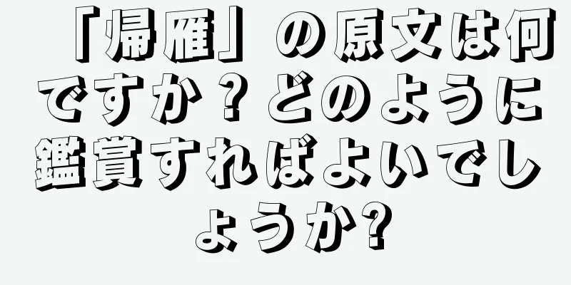 「帰雁」の原文は何ですか？どのように鑑賞すればよいでしょうか?
