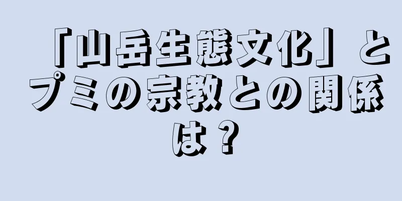 「山岳生態文化」とプミの宗教との関係は？