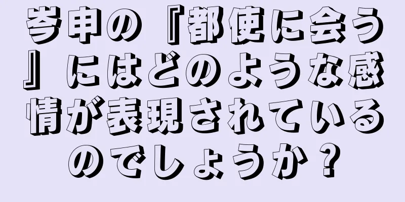 岑申の『都使に会う』にはどのような感情が表現されているのでしょうか？