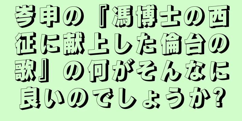 岑申の『馮博士の西征に献上した倫台の歌』の何がそんなに良いのでしょうか?