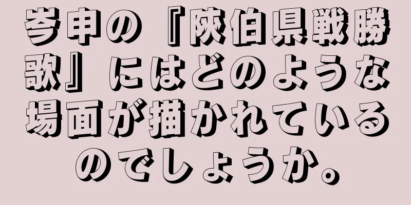 岑申の『陝伯県戦勝歌』にはどのような場面が描かれているのでしょうか。
