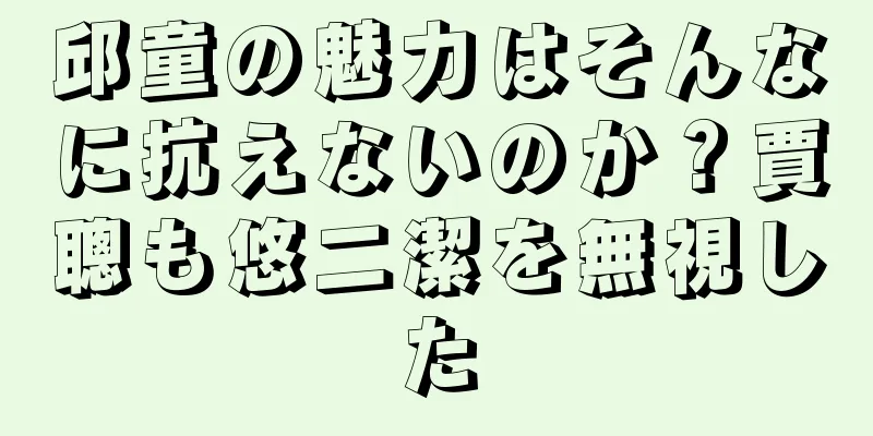 邱童の魅力はそんなに抗えないのか？賈聰も悠二潔を無視した