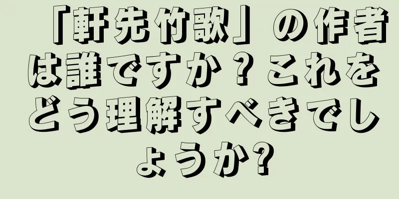 「軒先竹歌」の作者は誰ですか？これをどう理解すべきでしょうか?