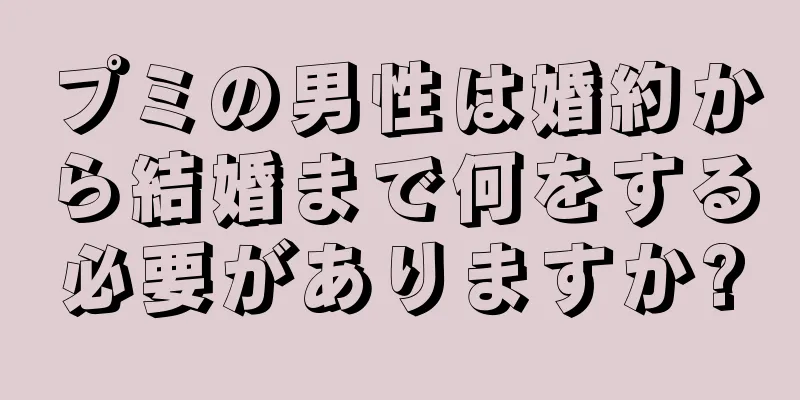 プミの男性は婚約から結婚まで何をする必要がありますか?