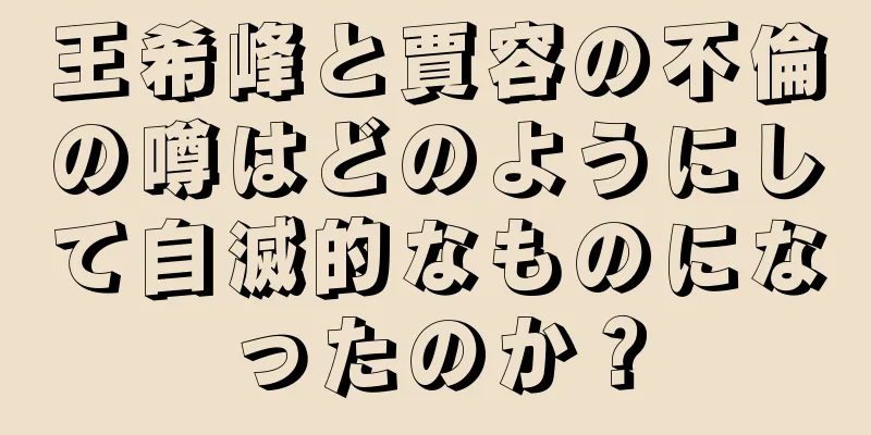 王希峰と賈容の不倫の噂はどのようにして自滅的なものになったのか？