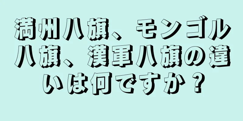 満州八旗、モンゴル八旗、漢軍八旗の違いは何ですか？