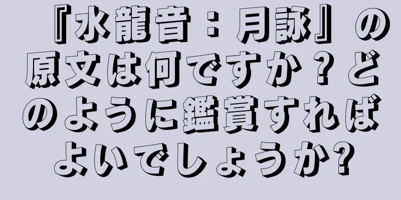『水龍音：月詠』の原文は何ですか？どのように鑑賞すればよいでしょうか?