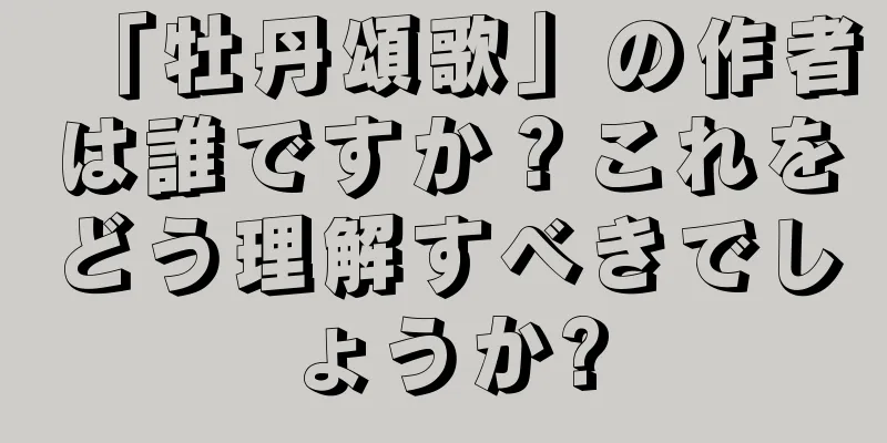 「牡丹頌歌」の作者は誰ですか？これをどう理解すべきでしょうか?