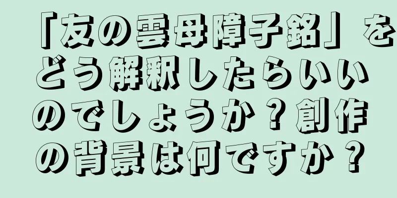 「友の雲母障子銘」をどう解釈したらいいのでしょうか？創作の背景は何ですか？