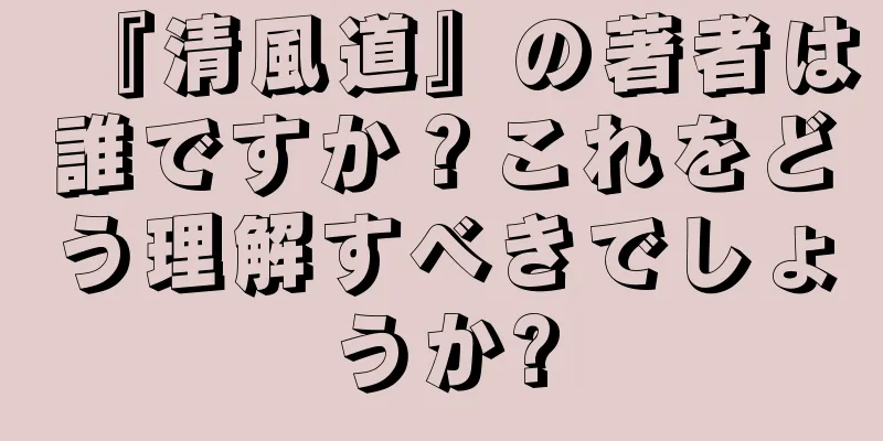 『清風道』の著者は誰ですか？これをどう理解すべきでしょうか?