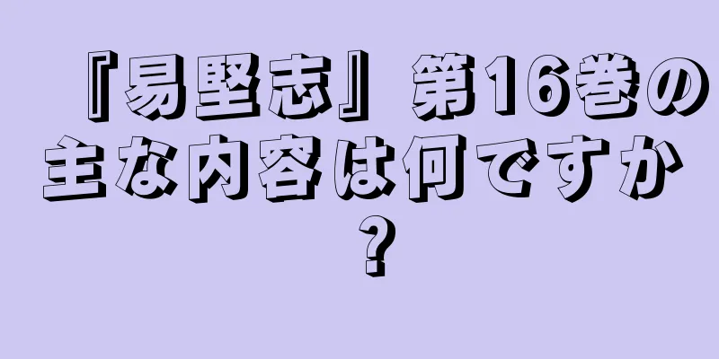 『易堅志』第16巻の主な内容は何ですか？