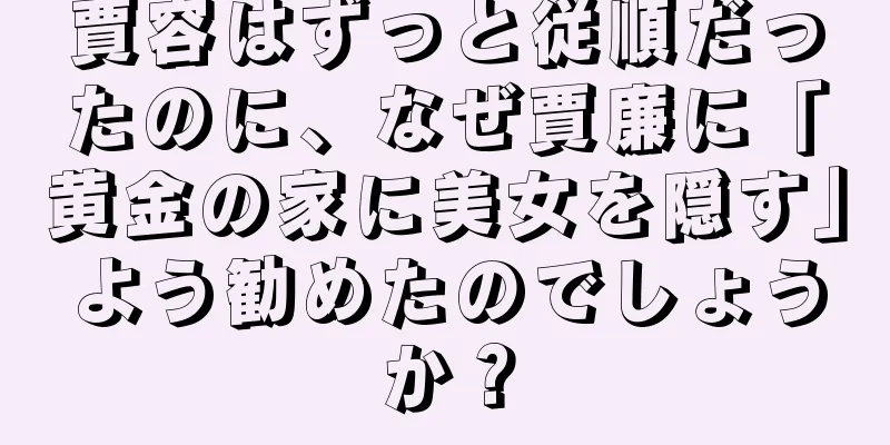 賈容はずっと従順だったのに、なぜ賈廉に「黄金の家に美女を隠す」よう勧めたのでしょうか？
