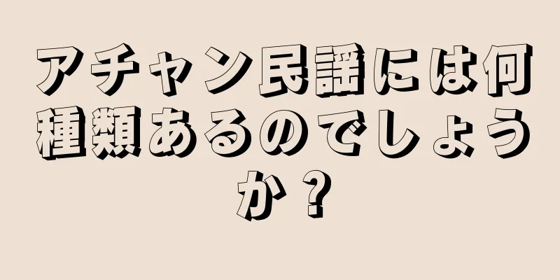 アチャン民謡には何種類あるのでしょうか？