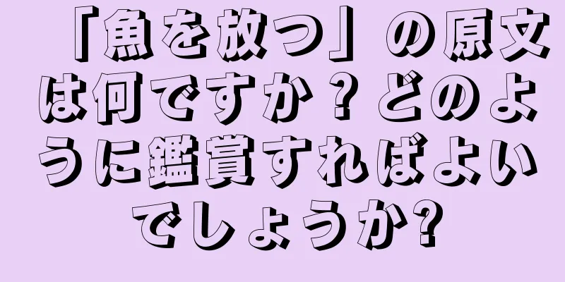 「魚を放つ」の原文は何ですか？どのように鑑賞すればよいでしょうか?