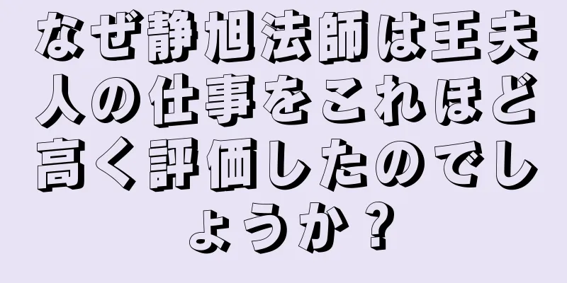 なぜ静旭法師は王夫人の仕事をこれほど高く評価したのでしょうか？