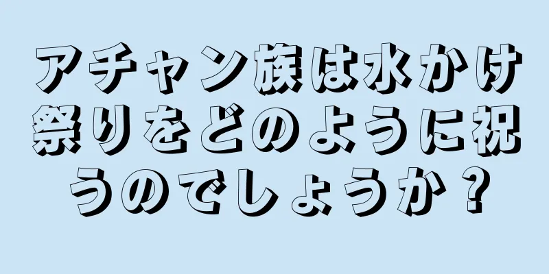アチャン族は水かけ祭りをどのように祝うのでしょうか？