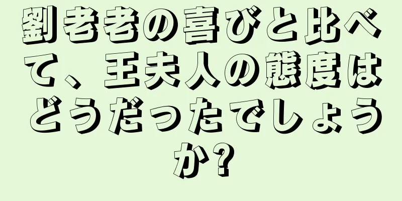 劉老老の喜びと比べて、王夫人の態度はどうだったでしょうか?