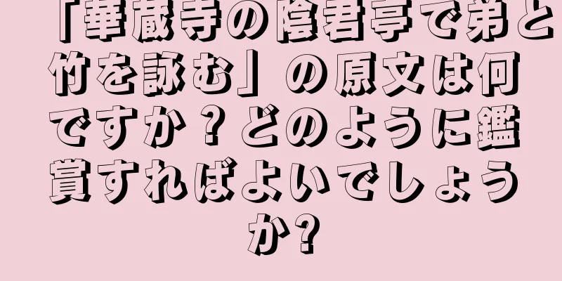 「華蔵寺の陰君亭で弟と竹を詠む」の原文は何ですか？どのように鑑賞すればよいでしょうか?
