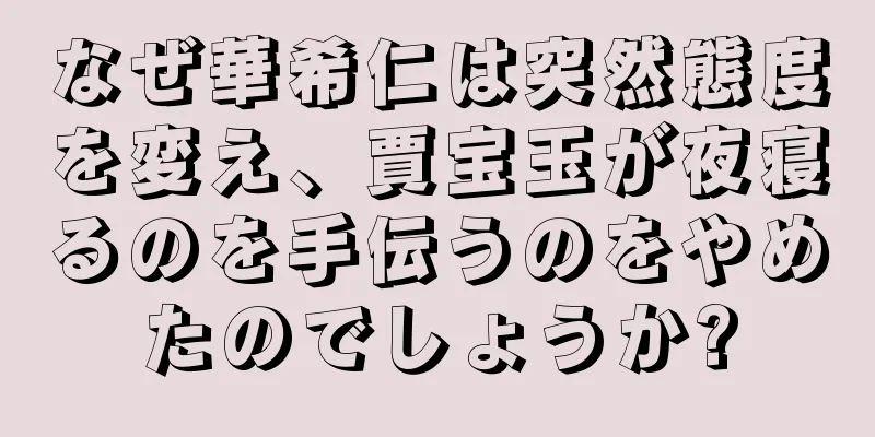 なぜ華希仁は突然態度を変え、賈宝玉が夜寝るのを手伝うのをやめたのでしょうか?