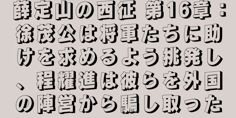 薛定山の西征 第16章：徐茂公は将軍たちに助けを求めるよう挑発し、程耀進は彼らを外国の陣営から騙し取った