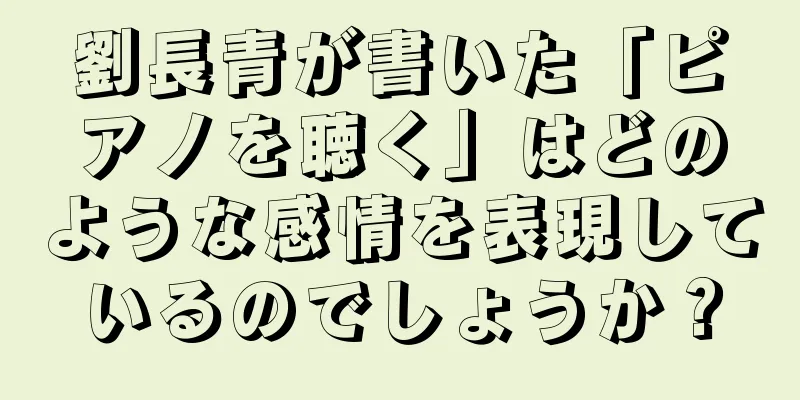 劉長青が書いた「ピアノを聴く」はどのような感情を表現しているのでしょうか？